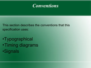 Conventions
This section describes the conventions that this
specification uses:
•Typographical
●
Timing diagrams
•Signals
 