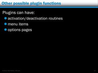 © 2013 Rick Radko, r3df.com
Other possible plugin functions
Plugins can have:
 activation/deactivation routines
 menu items
 options pages
48
 