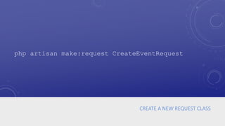 CREATE A NEW REQUEST CLASS
php artisan make:request CreateEventRequest
 