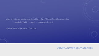 CREATE A NESTED API CONTROLLER
php artisan make:controller Api/EventTalkController
--model=Talk --api --parent=Event
api/events/{event}/talks…
 