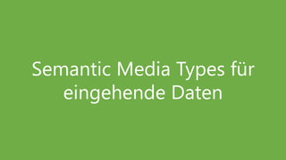 Semantic Media Types für
eingehende Daten
 