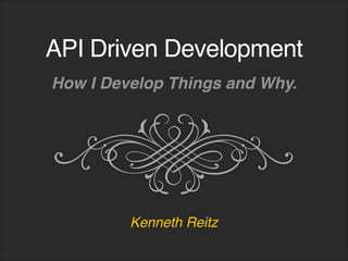 API Driven Development
Kenneth Reitz
How I Develop Things and Why.
 