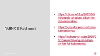 | ©2019 F52 CONFIDENTIAL
NGINX & K8S news
• https://cilium.io/blog/2020/08/
19/google-chooses-cilium-for-
gke-networking
• https://www.docker.com/pricin
g/retentionfaq
• https://techcrunch.com/2020/0
8/13/mirantis-acquires-lens-
an-ide-for-kubernetes/
 