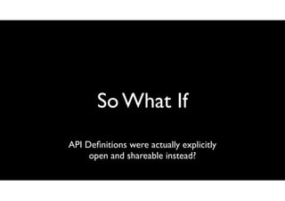 So What If
API Deﬁnitions were actually explicitly
open and shareable instead?

 