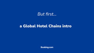 9
a Global Hotel Chains intro
But ﬁrst…
 