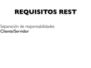 REQUISITOS REST

Separación de responsabilidades
Cliente/Servidor
 