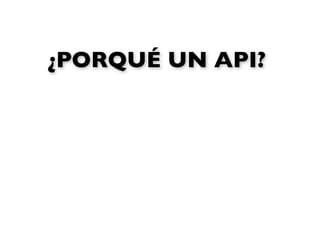¿PORQUÉ UN API?
 