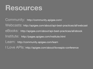 Resources
Community: http://community.apigee.com/
Webcasts: http://apigee.com/about/api-best-practices/all/webcast
eBooks: http://apigee.com/about/api-best-practices/all/ebook
Institute: http://pages.apigee.com/institute.html
Learn: http://community.apigee.com/learn
I Love APIs: http://apigee.com/about/iloveapis-conference
 