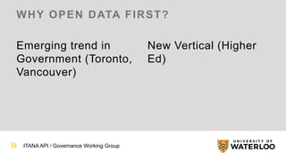 ITANA API / Governance Working Group
Emerging trend in
Government (Toronto,
Vancouver)
New Vertical (Higher
Ed)
WHY OPEN DATA FIRST?
 