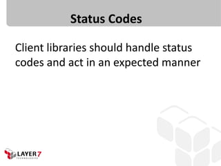 Status Codes
Client libraries should handle status
codes and act in an expected manner
 