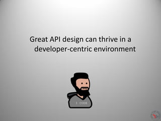 Great API design can thrive in a
developer-centric environment
 