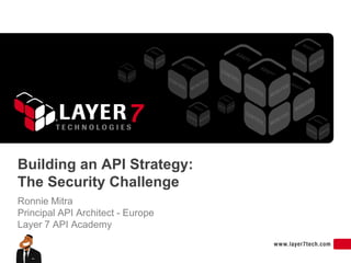 Building an API Strategy:
The Security Challenge
Ronnie Mitra
Principal API Architect - Europe
Layer 7 API Academy
 