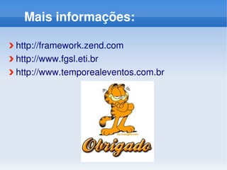 Mais informações:

http://framework.zend.com 
http://www.fgsl.eti.br
http://www.temporealeventos.com.br 
 