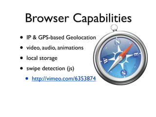 Browser Capabilities
•   IP & GPS-based Geolocation
•   video, audio, animations
•   local storage
•   swipe detection (js)
    •   http://vimeo.com/6353874
 