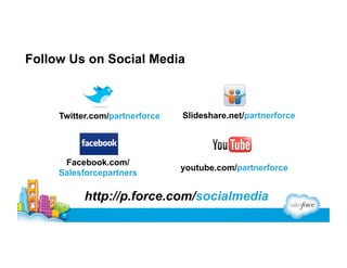 Follow Us on Social Media

Twitter.com/partnerforce

Slideshare.net/partnerforce

Facebook.com/
Salesforcepartners

youtube.com/partnerforce

http://p.force.com/socialmedia

 