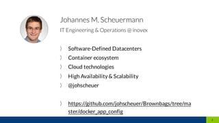 Johannes M. Scheuermann
IT Engineering & Operations @ inovex
〉 Software-Defined Datacenters
〉 Container ecosystem
〉 Cloud technologies
〉 High Availability & Scalability
〉 @johscheuer
〉 https://github.com/johscheuer/Brownbags/tree/ma
ster/docker_app_config
2
 