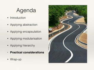 Agenda
• Introduction
• Applying abstraction
• Applying encapsulation
• Applying modularisation
• Applying hierarchy
• Practical considerations
• Wrap-up
 