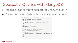 Geospatial Queries with MongoDB
● MongoDB has excellent support for GeoJSON built in
● `$geoIntersects` ﬁnds polygons that contain a point
 