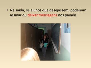 • Na saída, os alunos que desejassem, poderiam
  assinar ou deixar mensagens nos painéis.
 