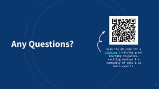 Any Questions? Scan the QR code for a
Linktree including great
learning resources,
exciting meetups & a
community of data & AI
infra experts!
40
 