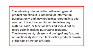 The following is intended to outline our general
             product direction. It is intended for information
             purposes only, and may not be incorporated into any
             contract. It is not a commitment to deliver any
             material, code, or functionality, and should not be
             relied upon in making purchasing decisions.
             The development, release, and timing of any features
             or functionality described for Oracle’s products remain
             at the sole discretion of Oracle.

2   Copyright © 2011, Oracle and/or its affiliates. All rights
    reserved.
 