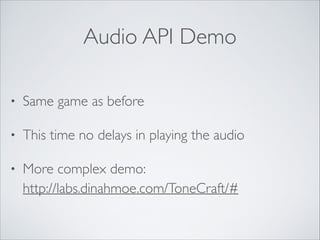 Audio API Demo
•

Same game as before	


•

This time no delays in playing the audio	


•

More complex demo: 
http://labs.dinahmoe.com/ToneCraft/#

 
