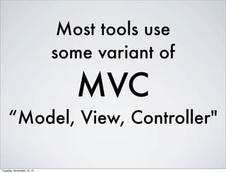 Most tools use
some variant of

MVC
“Model, View, Controller"
Tuesday, November 19, 13

 
