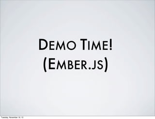 DEMO TIME!
(EMBER.JS)

Tuesday, November 19, 13

 