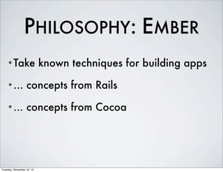 PHILOSOPHY: EMBER
•Take

known techniques for building apps

•...

concepts from Rails

•...

concepts from Cocoa

Tuesday, November 19, 13

 