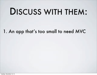 DISCUSS WITH THEM:
1. An app that’s too small to need MVC

Tuesday, November 19, 13

 
