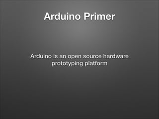 Arduino Primer

Arduino is an open source hardware
prototyping platform

 