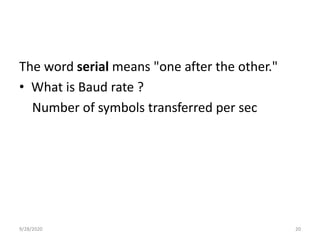 The word serial means "one after the other."
• What is Baud rate ?
Number of symbols transferred per sec
9/28/2020 20
 