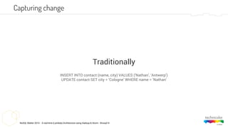 NoSQL Matter 2014 - A real-time (Lambda) Architecture using Hadoop & Storm - #nosql14
Capturing change
INSERT INTO contact (name, city) VALUES (‘Nathan’, ‘Antwerp’)
UPDATE contact SET city = ‘Cologne’ WHERE name = ‘Nathan’
Traditionally
 