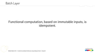 NoSQL Matter 2014 - A real-time (Lambda) Architecture using Hadoop & Storm - #nosql14
Functional computation, based on immutable inputs, is
idempotent.
Batch Layer
 