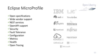 60
Eclipse MicroProfile
Open specifications
Wide vendor support
REST services
OpenAPI support
Security
Fault Tolerance
Configuration
Metrics
Health
Open Tracing
 