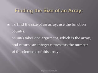 Finding the Size of an Array:To find the size of an array, use the function count().count() takes one argument, which is the array, and returns an integer represents the number of the elements of this array.Department of CE/IT