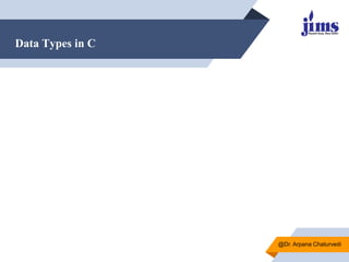 Data Types in C
@Dr. Arpana Chaturvedi
 