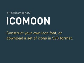http://icomoon.io/ 
ICOMOON 
Construct your own icon font, or 
download a set of icons in SVG format. 
 