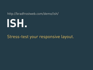 http://bradfrostweb.com/demo/ish/ 
ISH. 
Stress-test your responsive layout. 
 