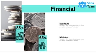 Financial
33
85%
65%
Maximum
This slide is 100% editable. Adapt it to your needs
and capture your audience's attention.
Minimum
This slide is 100% editable. Adapt it to your needs
and capture your audience's attention.
 