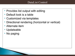 DataList Control
Provides list output with editing
 Default look is a table
 Customized via templates
 Directional rendering (horizontal or vertical)
 Alternate item
 Updateable
 No paging


 