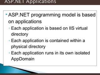  ASP.NET

programming model is based
on applications
◦ Each application is based on IIS virtual
directory
◦ Each application is contained within a
physical directory
◦ Each application runs in its own isolated
AppDomain

 