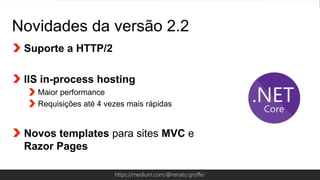Globalcode – Open4educationhttps://medium.com/@renato.groffe/
Novidades da versão 2.2
Suporte a HTTP/2
IIS in-process hosting
Maior performance
Requisições até 4 vezes mais rápidas
Novos templates para sites MVC e
Razor Pages
 