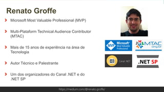Globalcode – Open4educationhttps://medium.com/@renato.groffe/
Microsoft Most Valuable Professional (MVP)
Multi-Plataform Technical Audience Contributor
(MTAC)
Mais de 15 anos de experiência na área de
Tecnologia
Autor Técnico e Palestrante
Um dos organizadores do Canal .NET e do
.NET SP
Renato Groffe
https://medium.com/@renato.groffe/
 