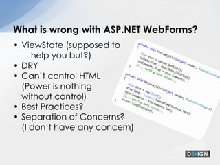 ViewState (supposed to    help you but?)DRYCan’t control HTML(Power is nothing without control)Best Practices? Separation of Concerns? (I don’t have any concern)What is wrong with ASP.NET WebForms?