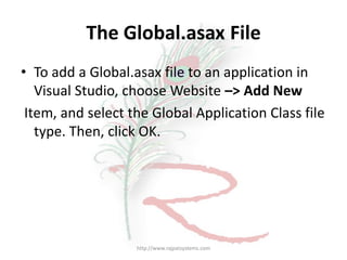 The Global.asax File
• To add a Global.asax file to an application in
   Visual Studio, choose Website –> Add New
 Item, and select the Global Application Class file
   type. Then, click OK.




                   http://www.rajpatsystems.com
 