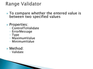 Regular Expression ValidatorTo check whether the entered data matches a specific formatPropertiesControlToValidateValidationExpressionErrorMessageMethodValidate