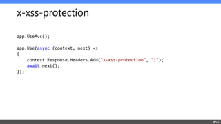 x-xss-protection
app.UseMvc();
app.Use(async (context, next) =>
{
context.Response.Headers.Add("x-xss-protection", "1");
await next();
});
#55
 