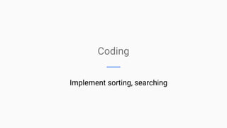 Coding
Implement sorting, searching
 