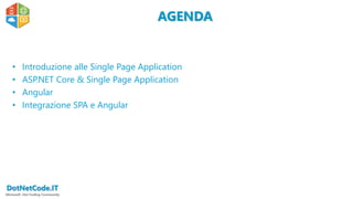 DotNetCode.IT
Microsoft .Net Coding Community
AGENDA
• Introduzione alle Single Page Application
• ASP.NET Core & Single Page Application
• Angular
• Integrazione SPA e Angular
 